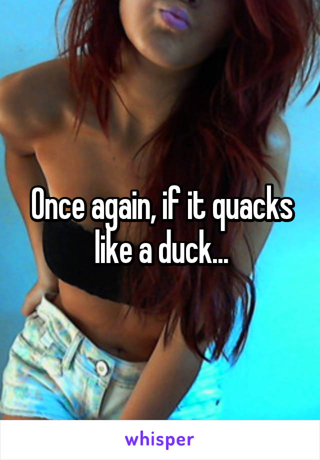 Once again, if it quacks like a duck...