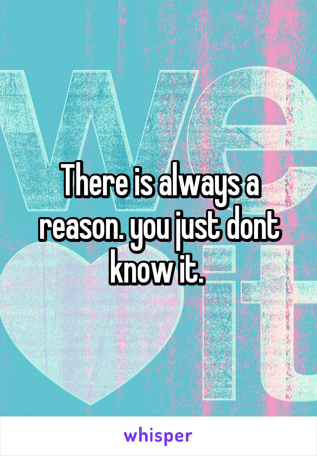 There is always a reason. you just dont know it. 