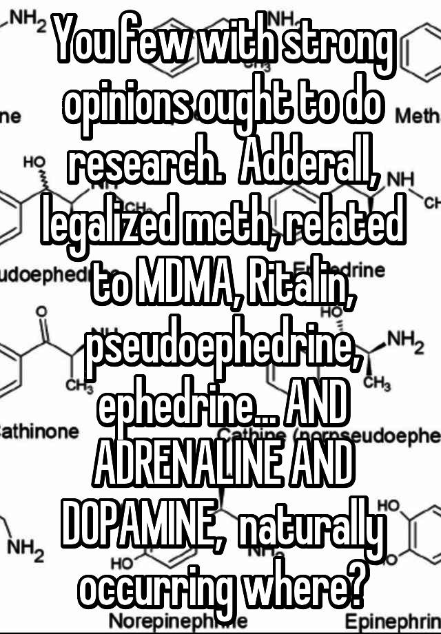 You few with strong opinions ought to do research.  Adderall, legalized meth, related to MDMA, Ritalin, pseudoephedrine, ephedrine... AND ADRENALINE AND DOPAMINE,  naturally occurring where?