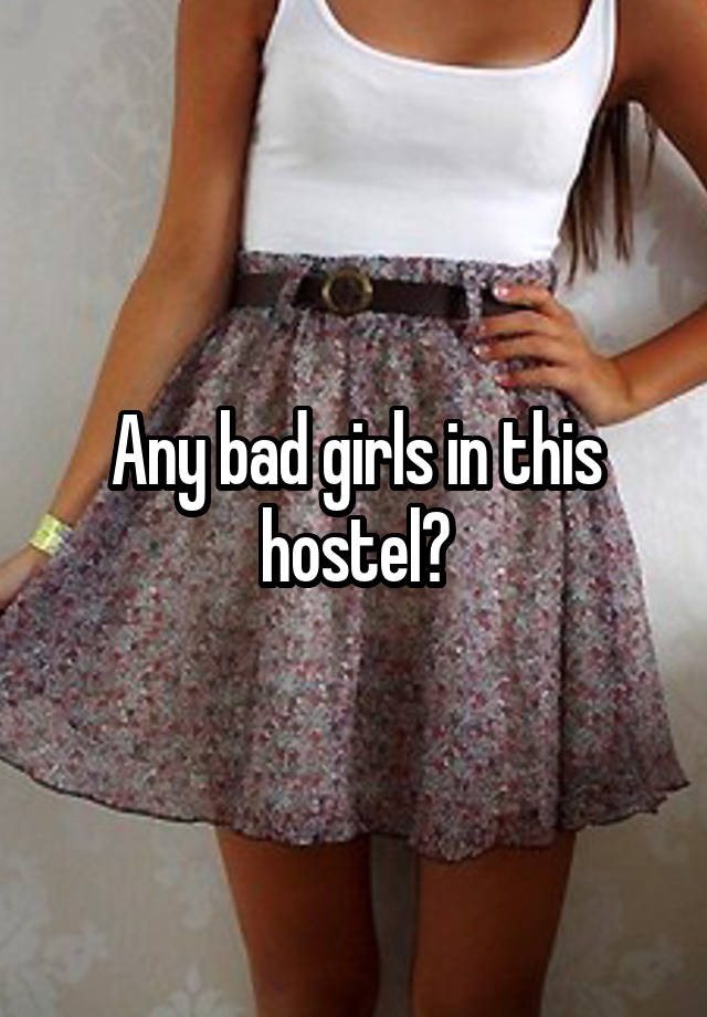 Any bad girls in this hostel?