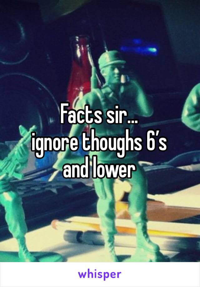 Facts sir... 
ignore thoughs 6’s and lower 