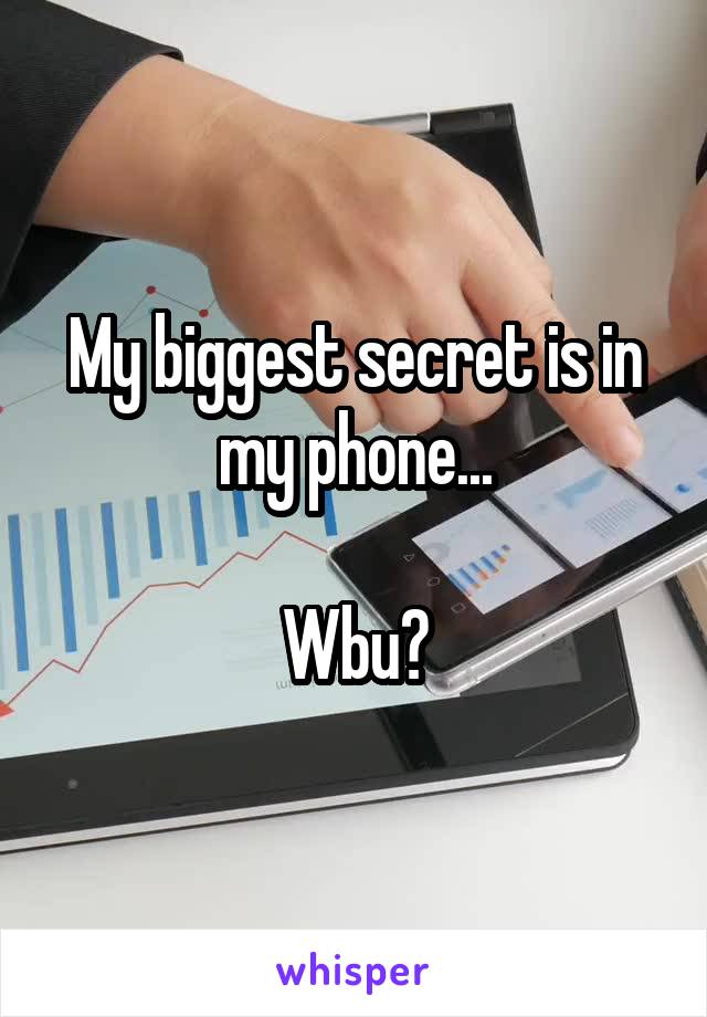 My biggest secret is in my phone...

Wbu?