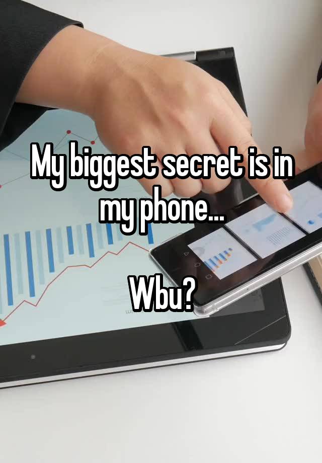 My biggest secret is in my phone...

Wbu?