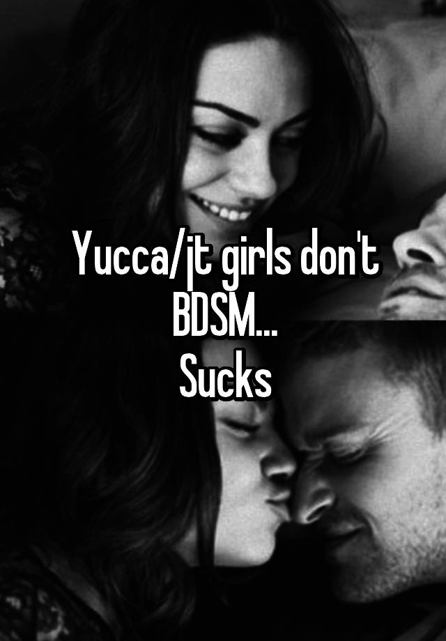 Yucca/jt girls don't BDSM...
Sucks