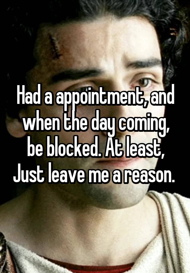 Had a appointment, and when the day coming, be blocked. At least, Just leave me a reason. 