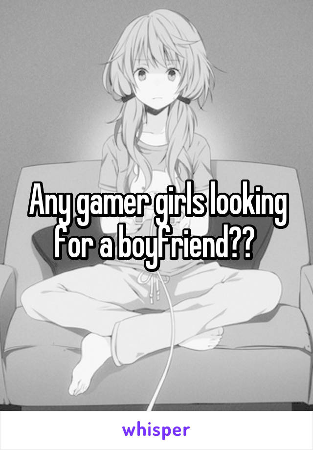 Any gamer girls looking for a boyfriend?? 