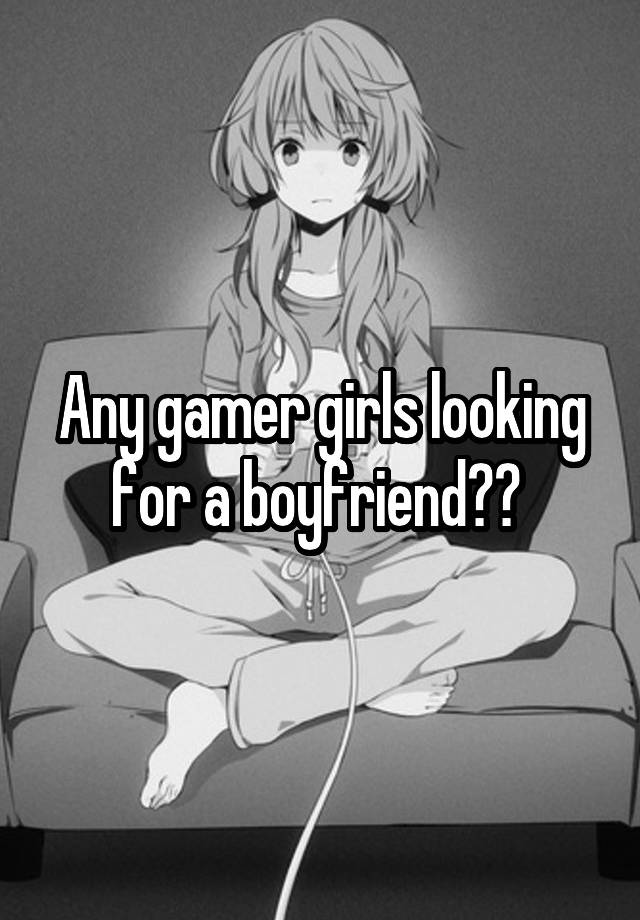 Any gamer girls looking for a boyfriend?? 