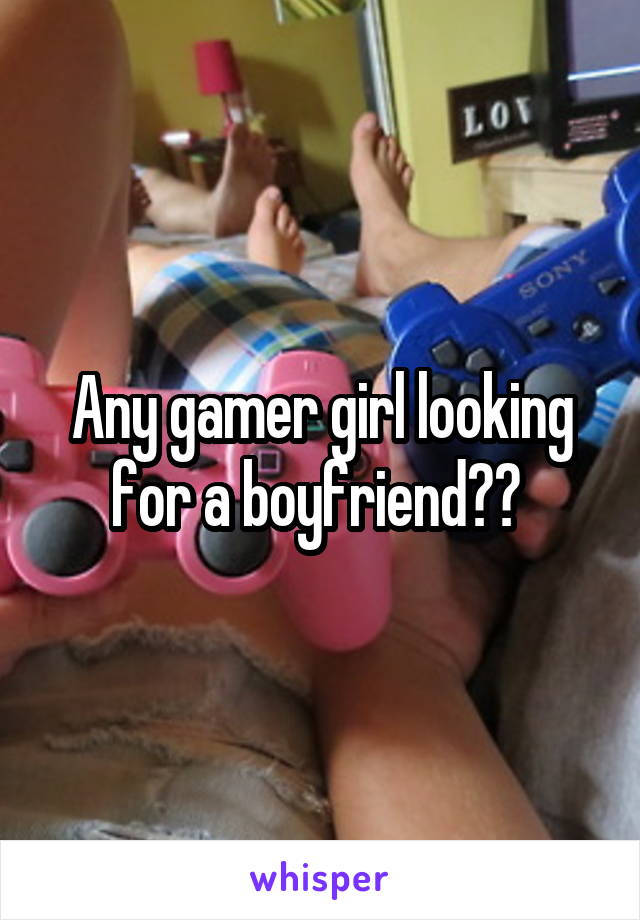 Any gamer girl looking for a boyfriend?? 