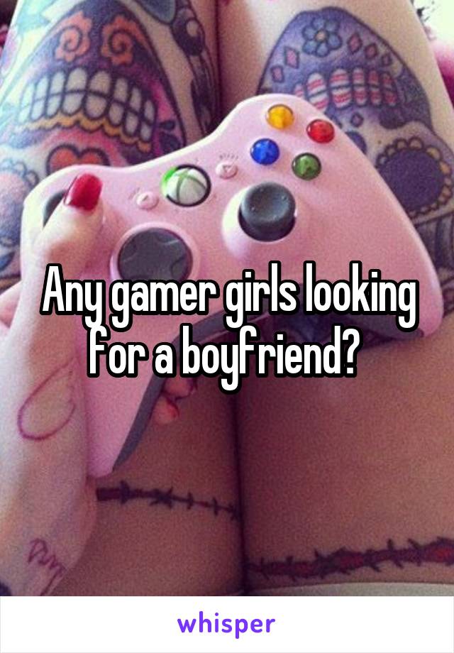 Any gamer girls looking for a boyfriend? 