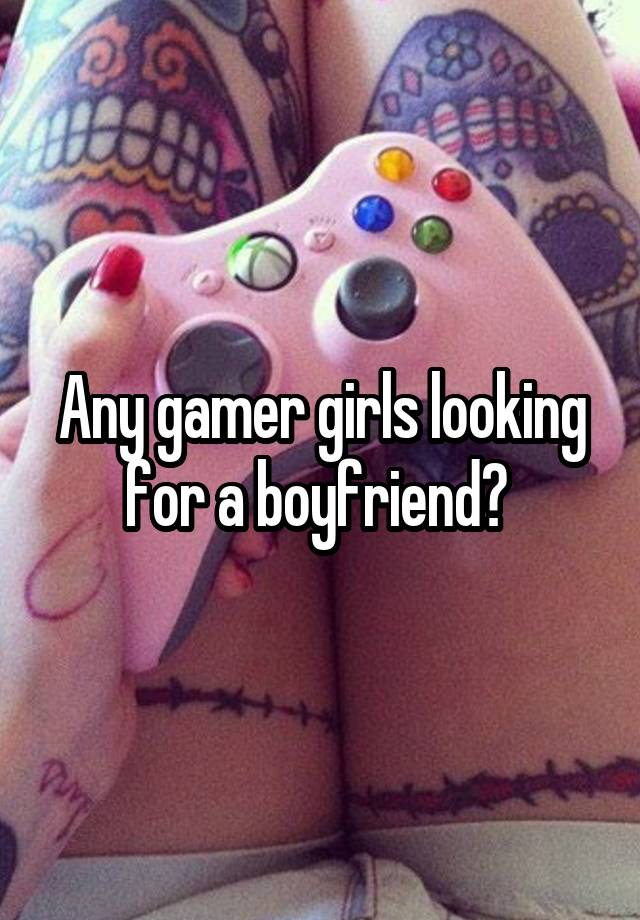 Any gamer girls looking for a boyfriend? 