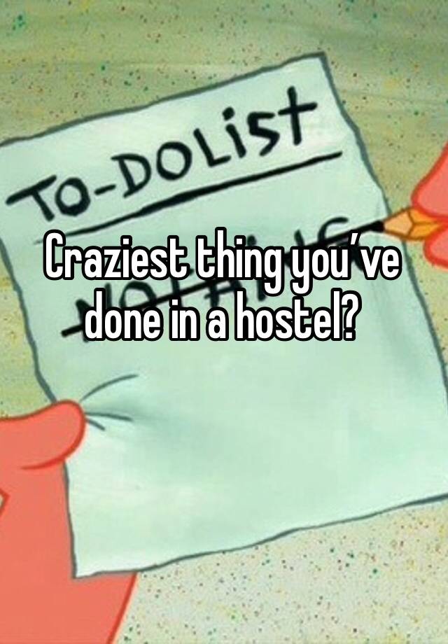 Craziest thing you’ve done in a hostel? 