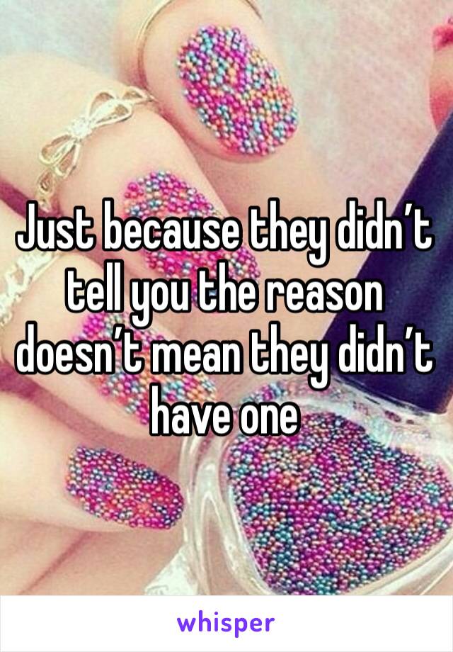 Just because they didn’t tell you the reason doesn’t mean they didn’t have one