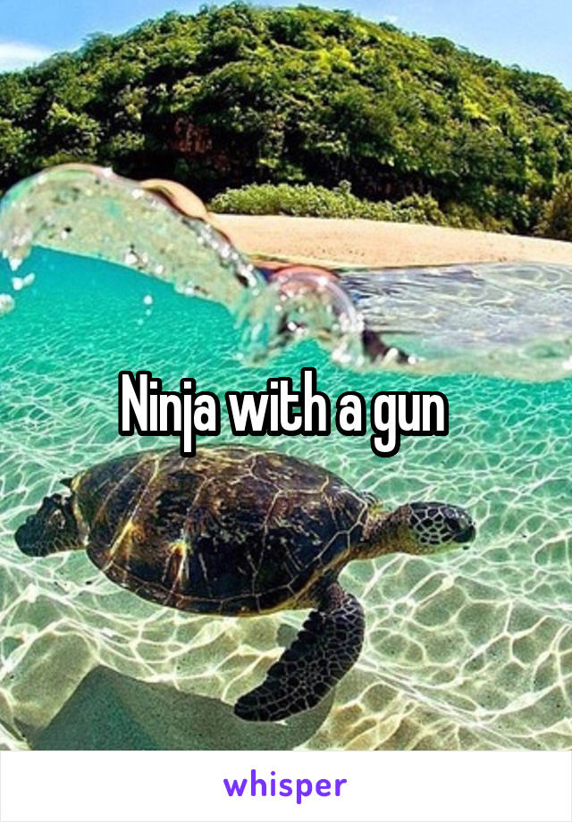 Ninja with a gun 