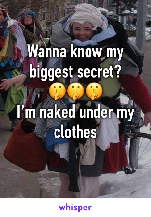 Wanna know my biggest secret?
🤫🤫🤫
I’m naked under my clothes