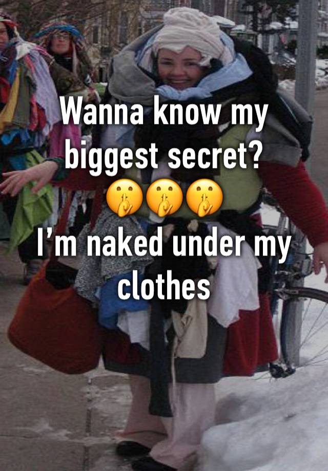 Wanna know my biggest secret?
🤫🤫🤫
I’m naked under my clothes