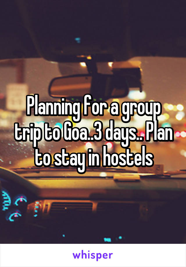 Planning for a group trip to Goa..3 days.. Plan to stay in hostels