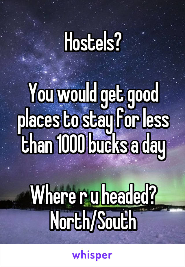 Hostels?

You would get good places to stay for less than 1000 bucks a day

Where r u headed?
North/South