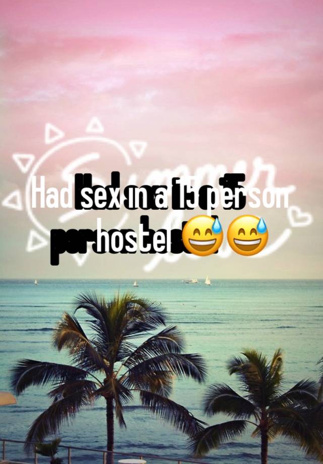 Had sex in a 15 person hostel 😅