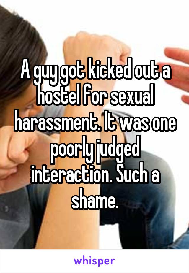 A guy got kicked out a hostel for sexual harassment. It was one poorly judged interaction. Such a shame.