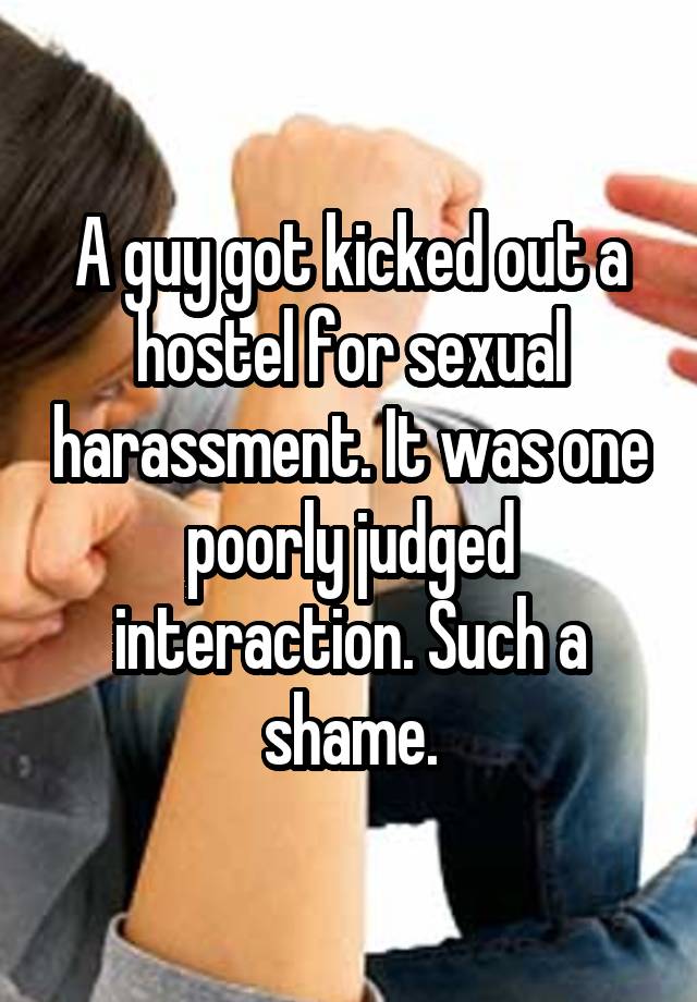 A guy got kicked out a hostel for sexual harassment. It was one poorly judged interaction. Such a shame.