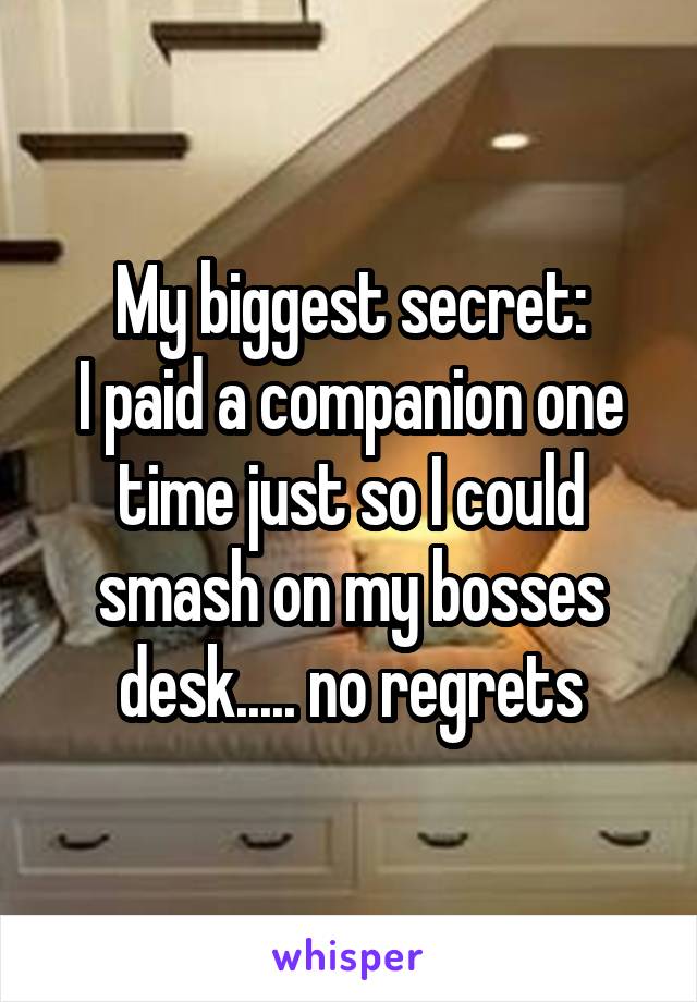 My biggest secret:
I paid a companion one time just so I could smash on my bosses desk..... no regrets