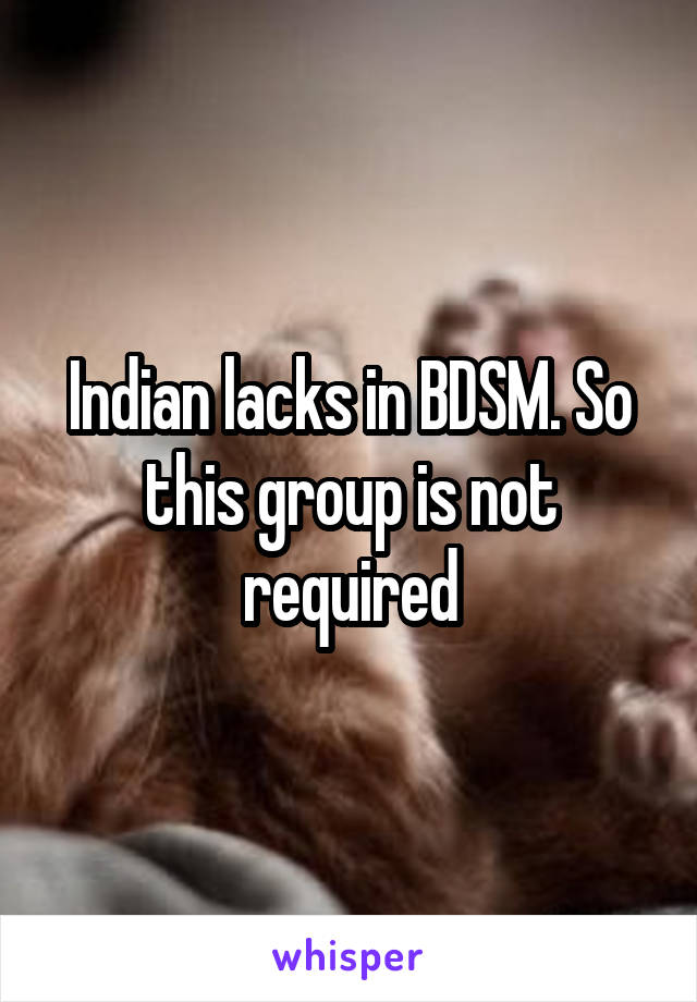 Indian lacks in BDSM. So this group is not required