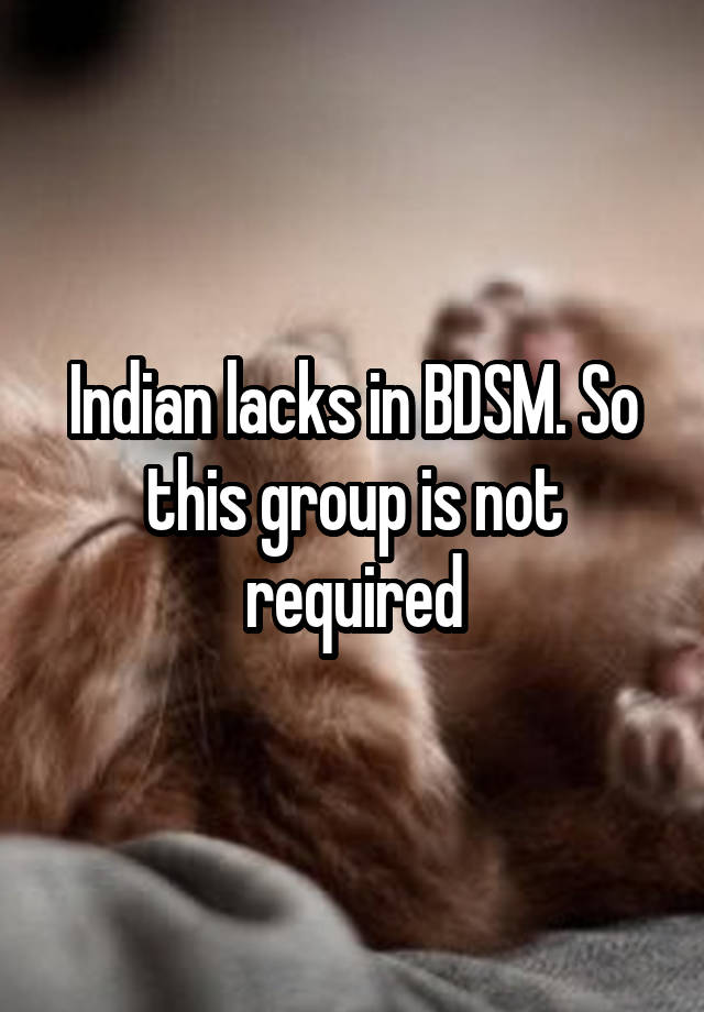 Indian lacks in BDSM. So this group is not required