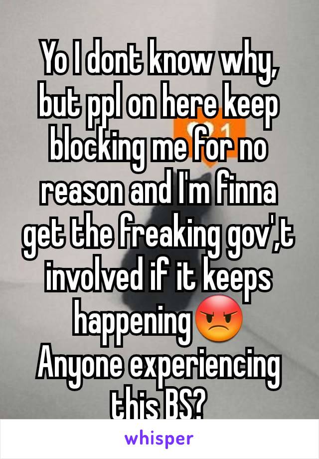 Yo I dont know why, but ppl on here keep blocking me for no reason and I'm finna get the freaking gov',t involved if it keeps happening😡
Anyone experiencing this BS?