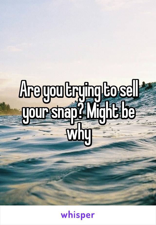 Are you trying to sell your snap? Might be why