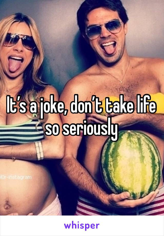 It’s a joke, don’t take life so seriously 