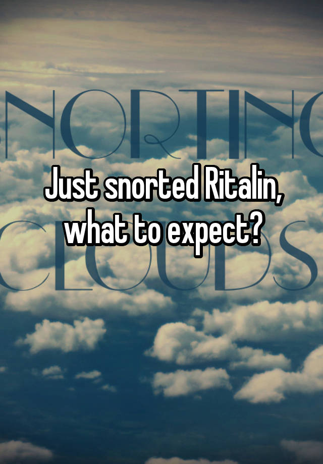 Just snorted Ritalin, what to expect?
