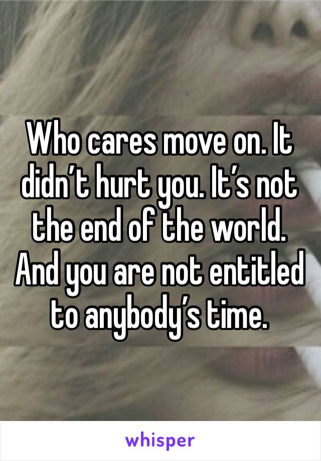 Who cares move on. It didn’t hurt you. It’s not the end of the world. And you are not entitled to anybody’s time. 