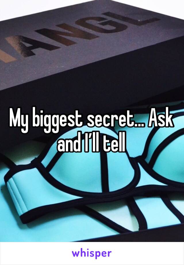 My biggest secret... Ask and I’ll tell 