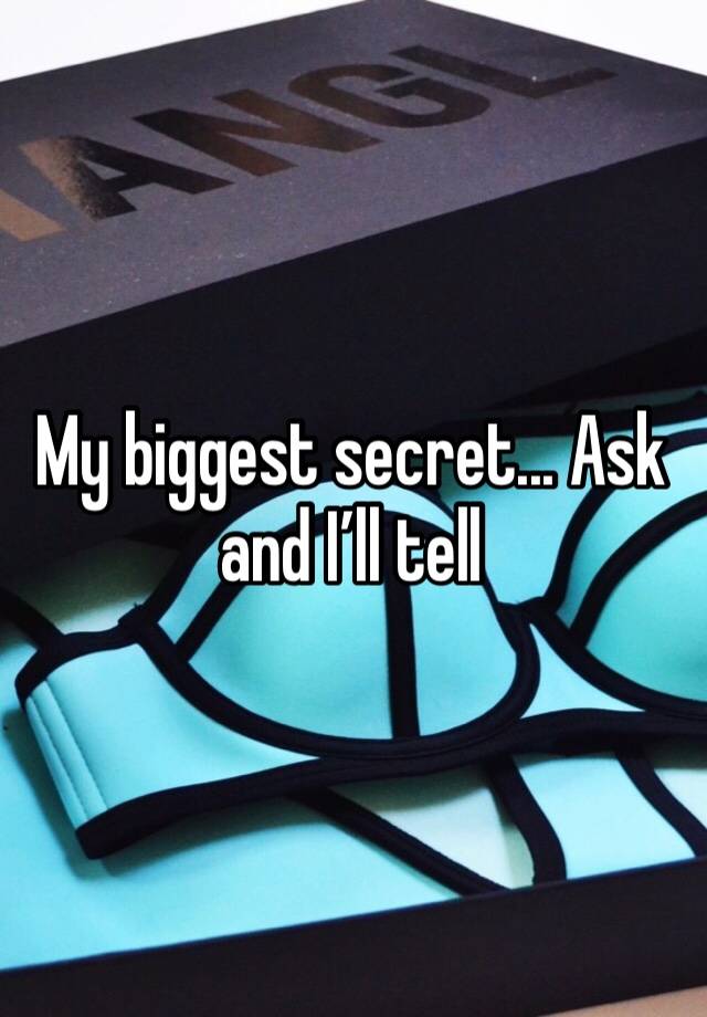 My biggest secret... Ask and I’ll tell 