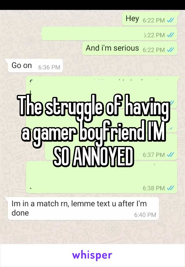 The struggle of having a gamer boyfriend I'M SO ANNOYED