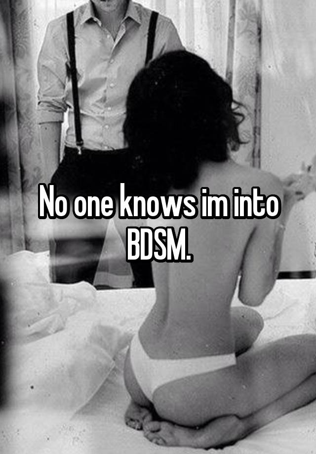 No one knows im into BDSM.