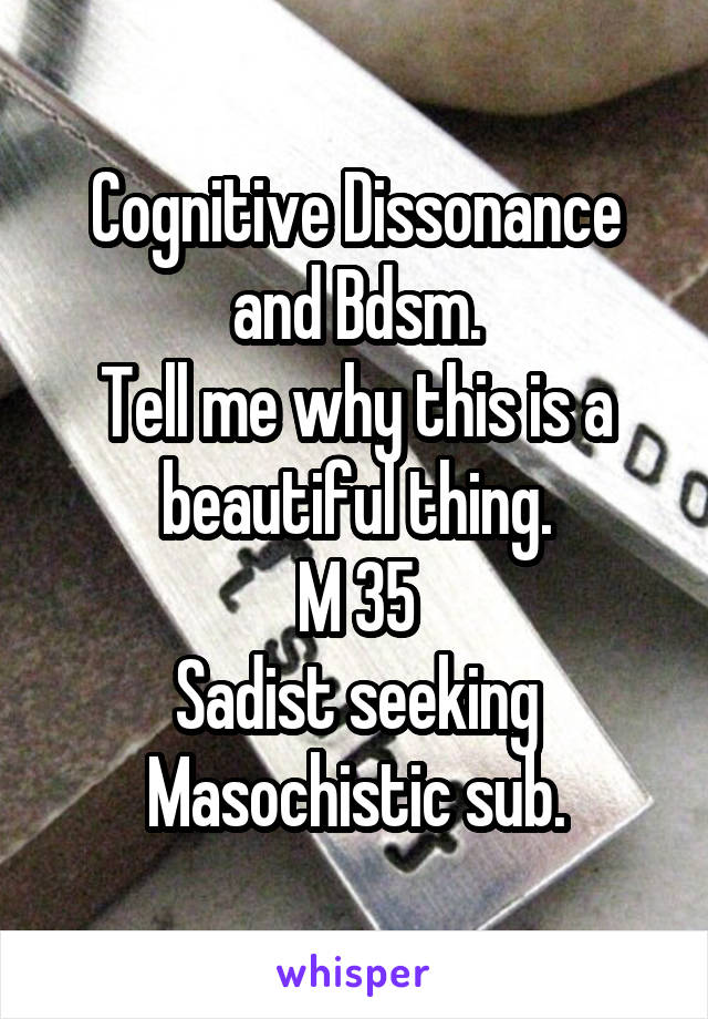 Cognitive Dissonance and Bdsm.
Tell me why this is a beautiful thing.
M 35
Sadist seeking Masochistic sub.