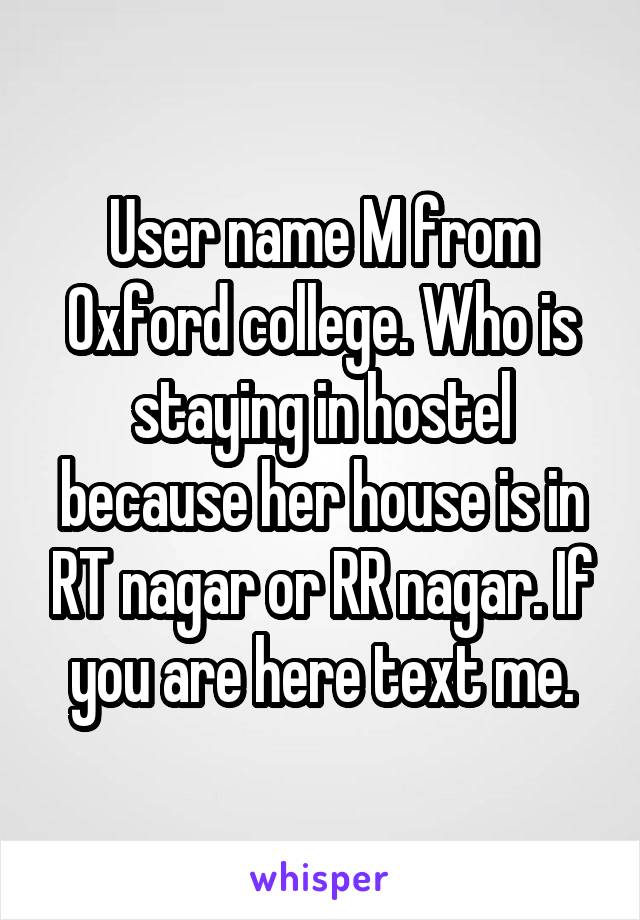 User name M from Oxford college. Who is staying in hostel because her house is in RT nagar or RR nagar. If you are here text me.