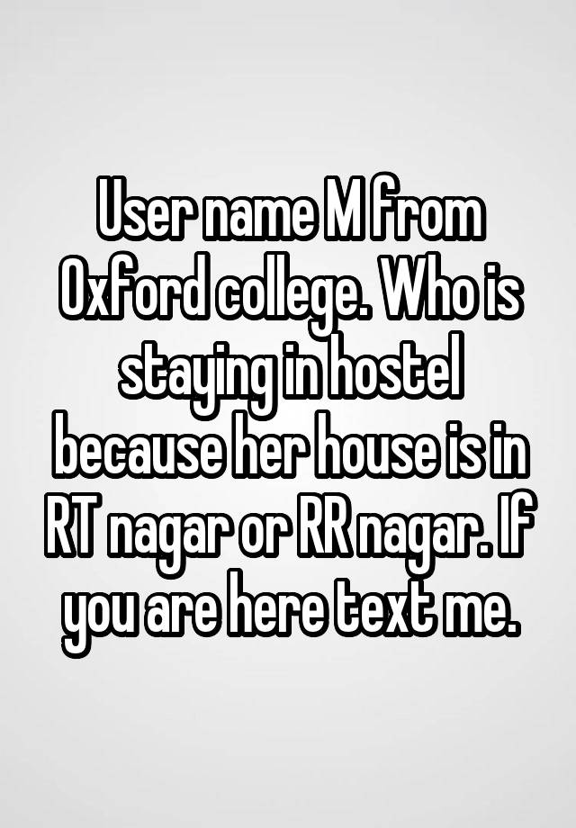 User name M from Oxford college. Who is staying in hostel because her house is in RT nagar or RR nagar. If you are here text me.