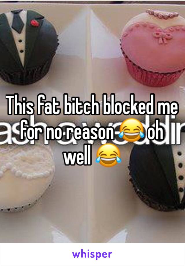 This fat bitch blocked me for no reason 😂 oh well 😂