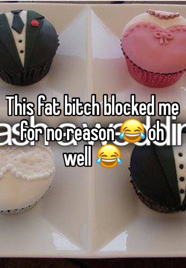 This fat bitch blocked me for no reason 😂 oh well 😂