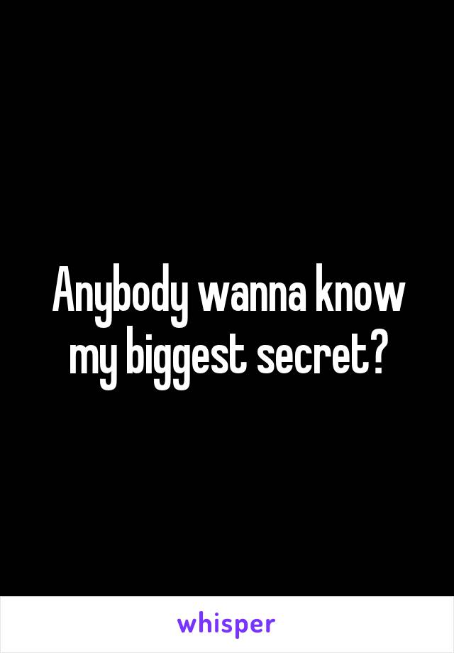 Anybody wanna know my biggest secret?