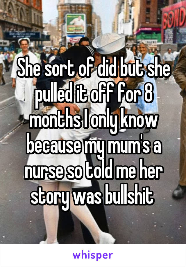 She sort of did but she pulled it off for 8 months I only know because my mum's a nurse so told me her story was bullshit 