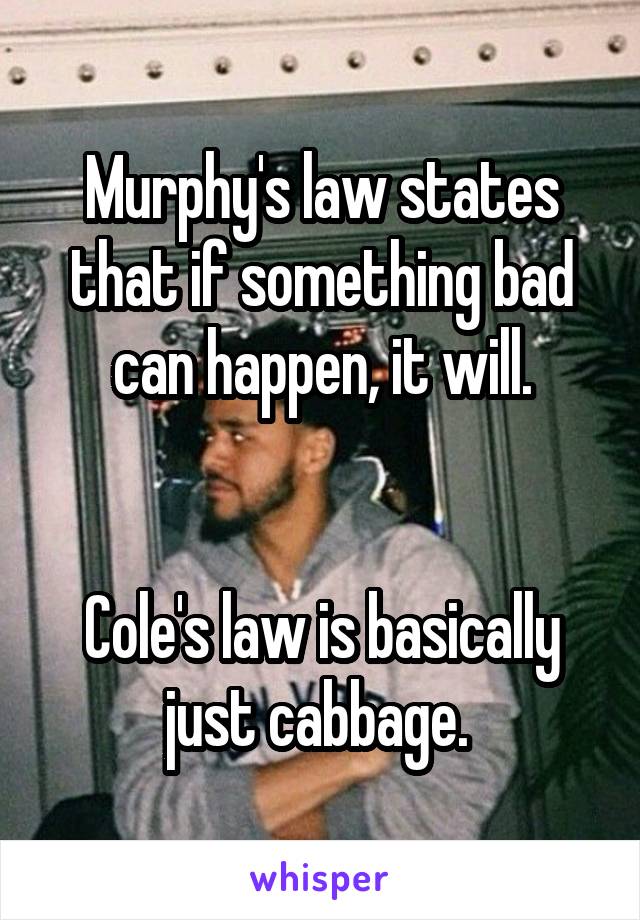 Murphy's law states that if something bad can happen, it will.


Cole's law is basically just cabbage. 