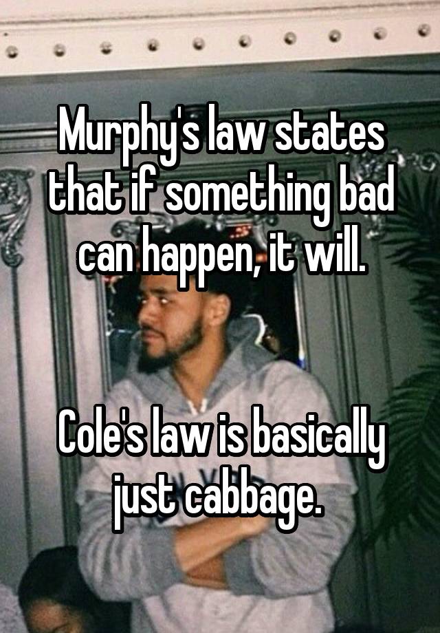 Murphy's law states that if something bad can happen, it will.


Cole's law is basically just cabbage. 