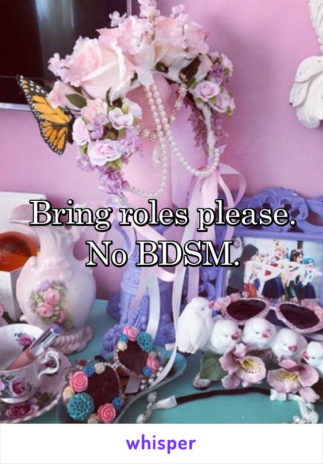 Bring roles please. No BDSM.