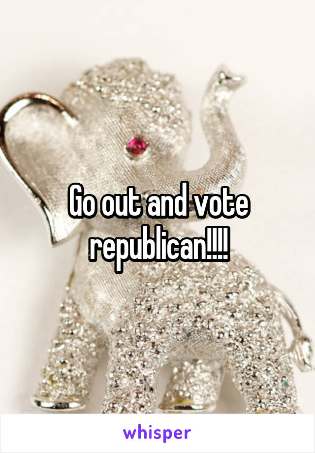 Go out and vote republican!!!!