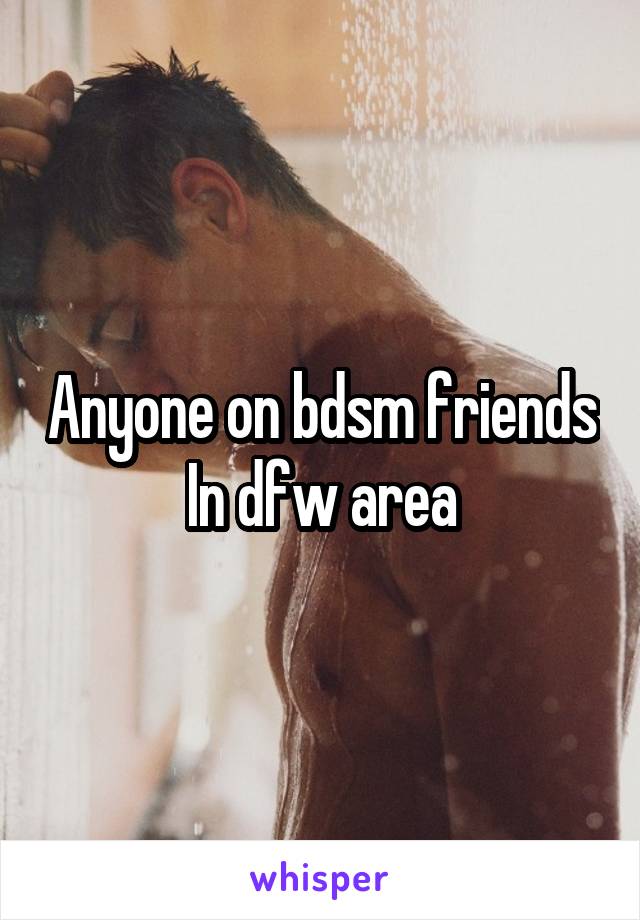 Anyone on bdsm friends In dfw area