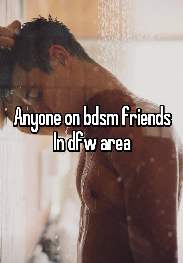 Anyone on bdsm friends In dfw area