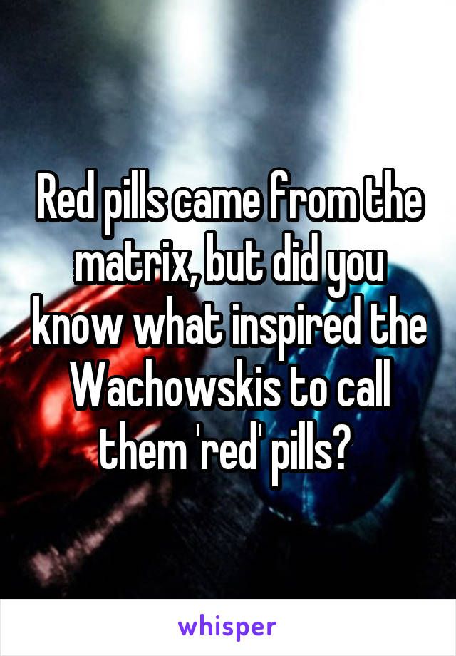 Red pills came from the matrix, but did you know what inspired the Wachowskis to call them 'red' pills? 